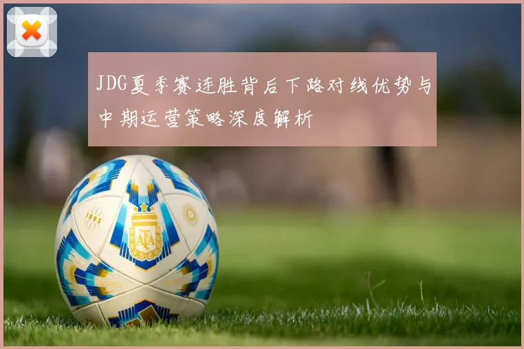 JDG夏季赛连胜背后下路对线优势与中期运营策略深度解析